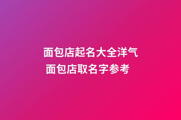 面包店起名大全洋气 面包店取名字参考-第1张-店铺起名-玄机派